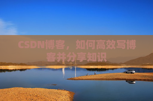 CSDN博客，如何高效写博客并分享知识